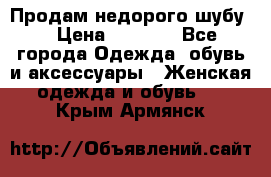 Продам недорого шубу. › Цена ­ 3 000 - Все города Одежда, обувь и аксессуары » Женская одежда и обувь   . Крым,Армянск